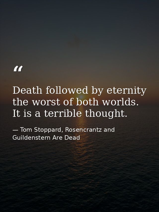 Death followed by eternity the worst of both worlds. It is a terrible thought. — Tom Stoppard, Rosencrantz and Guildenstern Are Dead