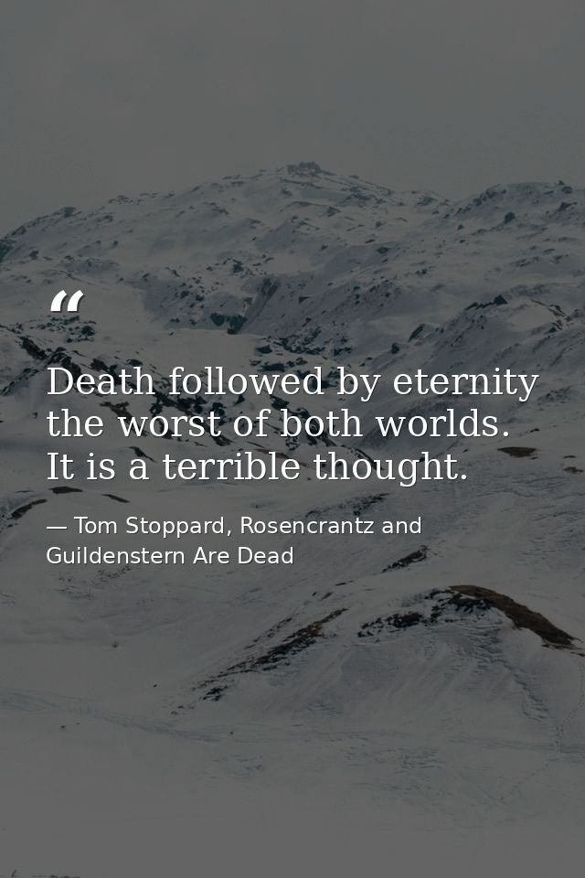Death followed by eternity the worst of both worlds. It is a terrible thought. — Tom Stoppard, Rosencrantz and Guildenstern Are Dead