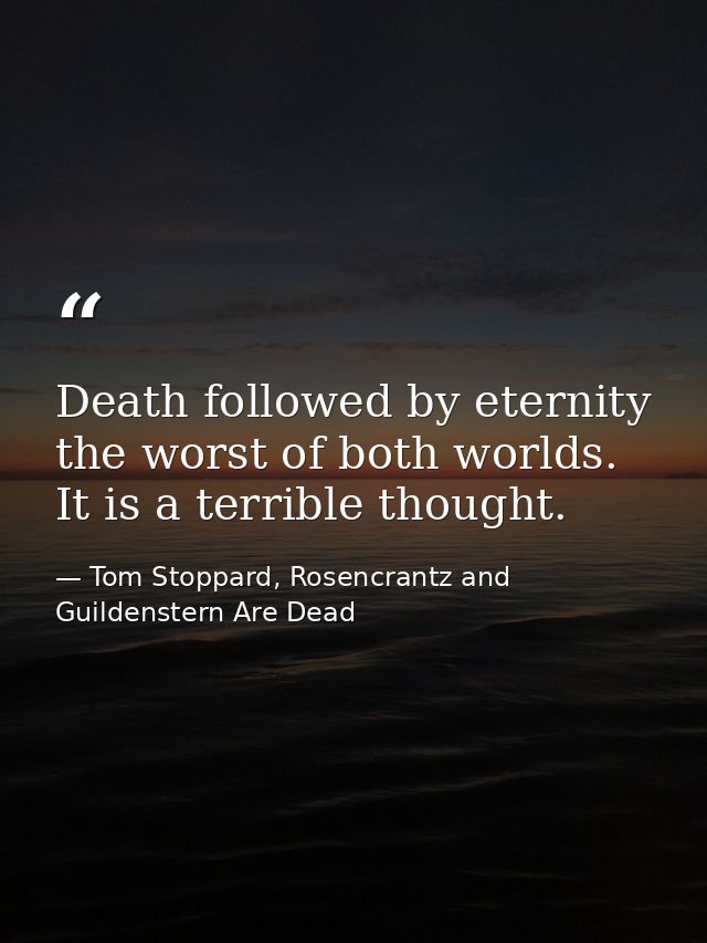 Death followed by eternity the worst of both worlds. It is a terrible thought. — Tom Stoppard, Rosencrantz and Guildenstern Are Dead