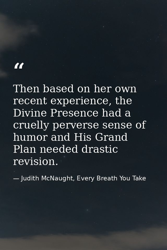 Then based on her own recent experience, the Divine Presence had a cruelly perverse sense of humor and His Grand Plan ne — Judith McNaught, Every Breath You Take