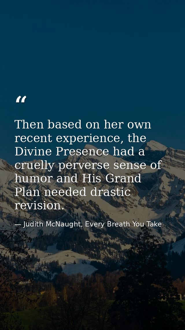 Then based on her own recent experience, the Divine Presence had a cruelly perverse sense of humor and His Grand Plan ne — Judith McNaught, Every Breath You Take
