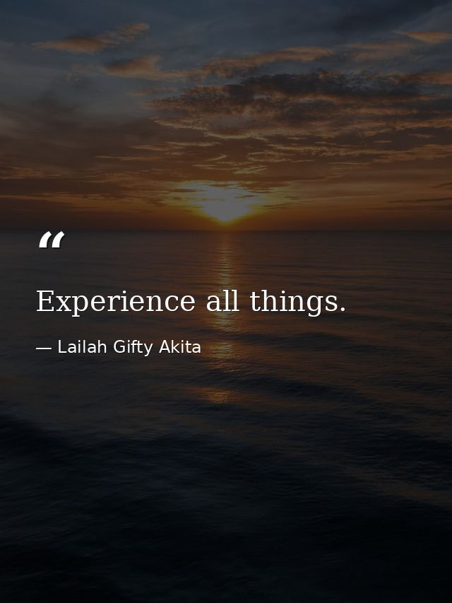 Experience all things. — Lailah Gifty Akita