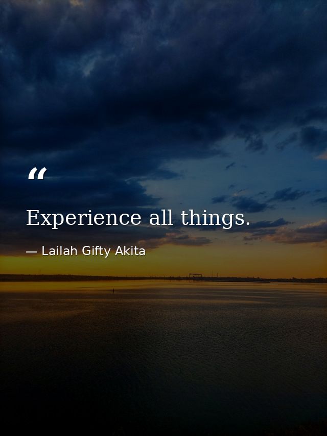 Experience all things. — Lailah Gifty Akita