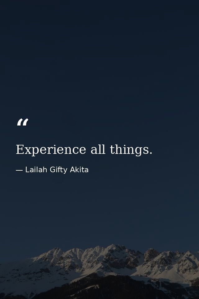 Experience all things. — Lailah Gifty Akita