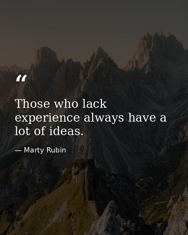 Those who lack experience always have a lot of ideas. — Marty Rubin