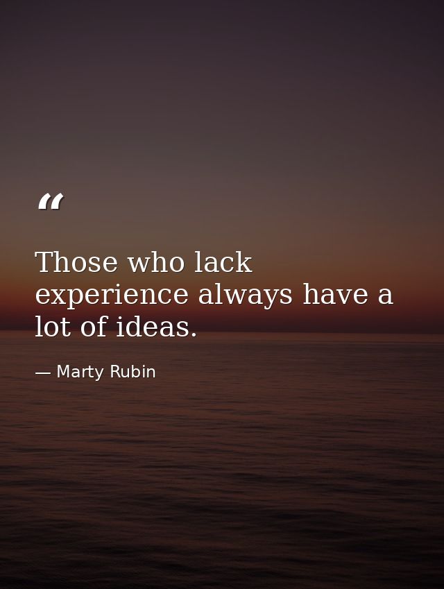 Those who lack experience always have a lot of ideas. — Marty Rubin