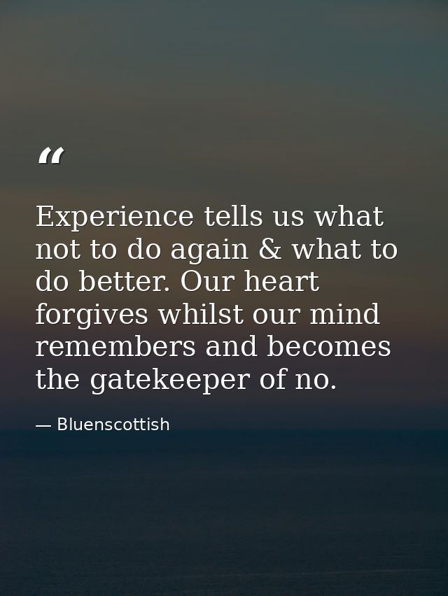 Experience tells us what not to do again & what to do better. Our heart forgives whilst our mind remembers and becomes t — Bluenscottish