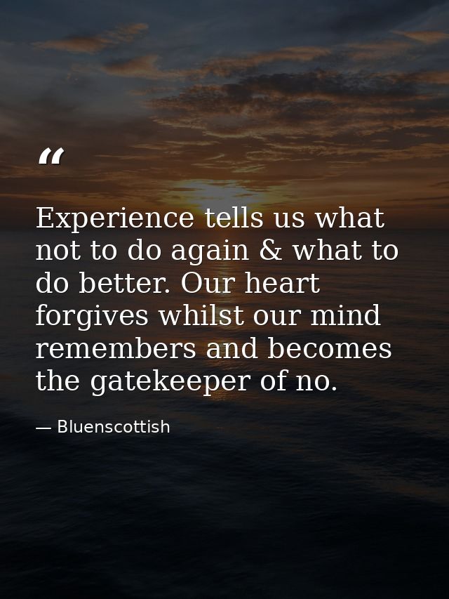 Experience tells us what not to do again & what to do better. Our heart forgives whilst our mind remembers and becomes t — Bluenscottish