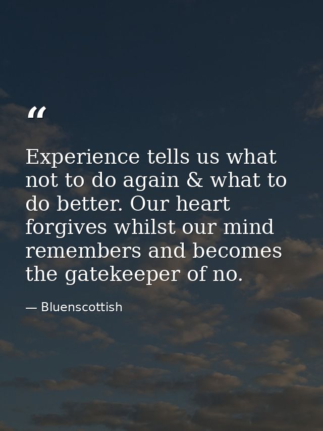 Experience tells us what not to do again & what to do better. Our heart forgives whilst our mind remembers and becomes t — Bluenscottish