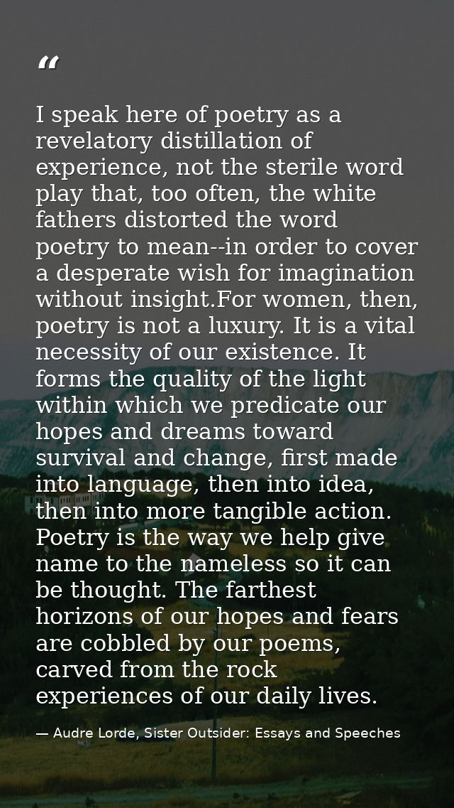 I speak here of poetry as a revelatory distillation of experience, not the sterile word play that, too often, the white  — Audre Lorde, Sister Outsider: Essays and Speeches