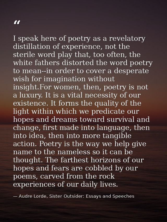I speak here of poetry as a revelatory distillation of experience, not the sterile word play that, too often, the white  — Audre Lorde, Sister Outsider: Essays and Speeches