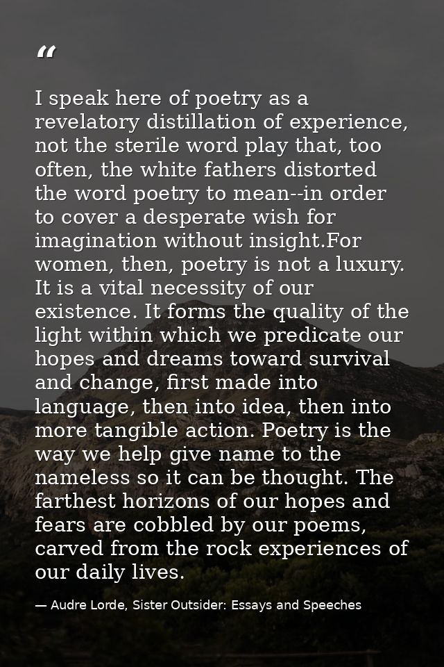 I speak here of poetry as a revelatory distillation of experience, not the sterile word play that, too often, the white  — Audre Lorde, Sister Outsider: Essays and Speeches