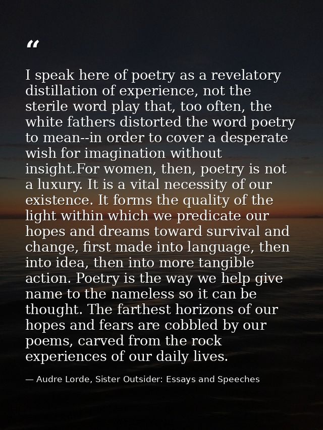 I speak here of poetry as a revelatory distillation of experience, not the sterile word play that, too often, the white  — Audre Lorde, Sister Outsider: Essays and Speeches