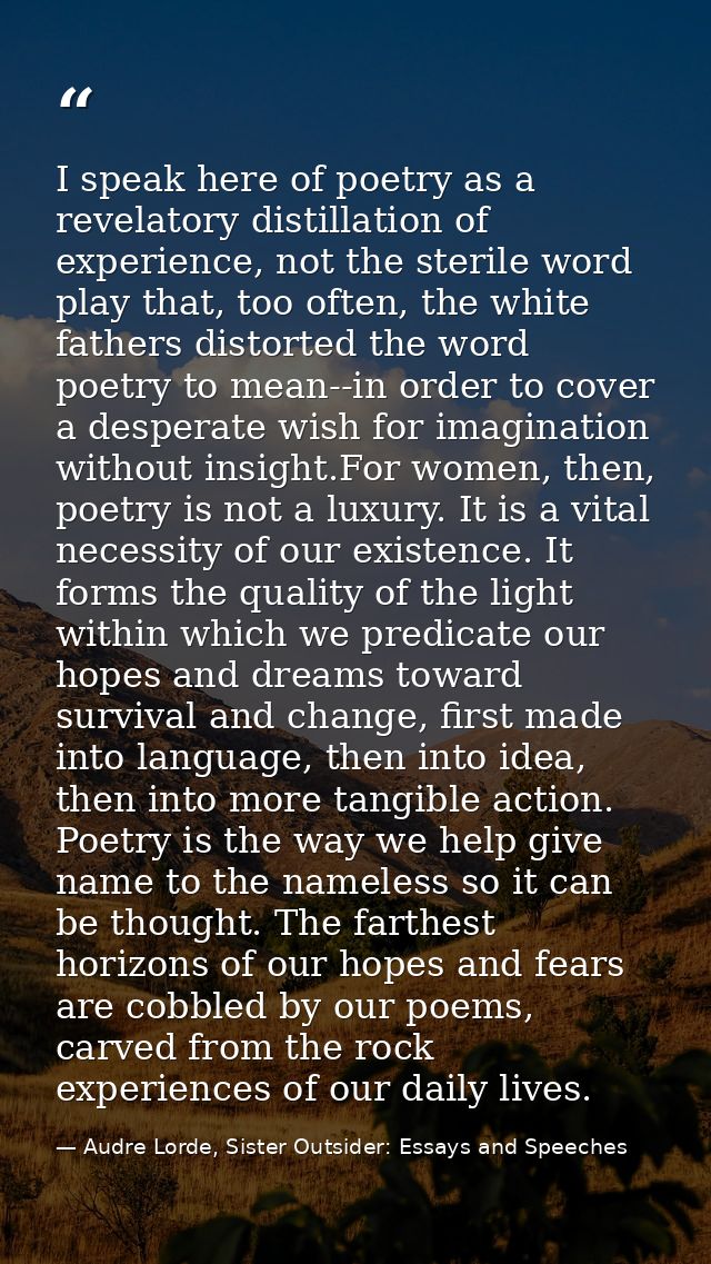 I speak here of poetry as a revelatory distillation of experience, not the sterile word play that, too often, the white  — Audre Lorde, Sister Outsider: Essays and Speeches