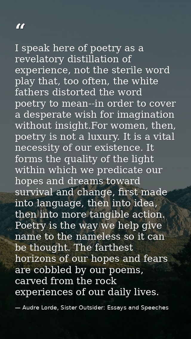 I speak here of poetry as a revelatory distillation of experience, not the sterile word play that, too often, the white  — Audre Lorde, Sister Outsider: Essays and Speeches