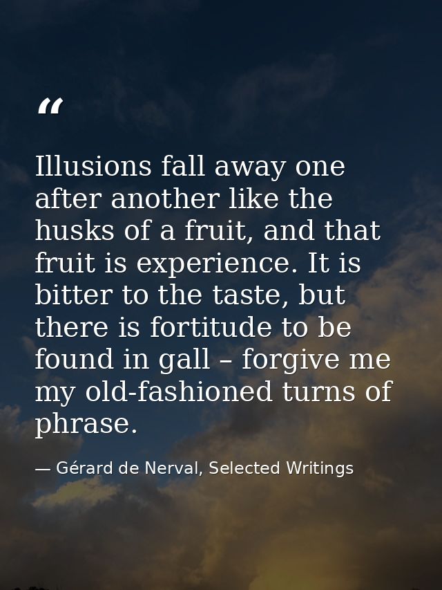 Illusions fall away one after another like the husks of a fruit, and that fruit is experience. It is bitter to the taste — Gérard de Nerval, Selected Writings