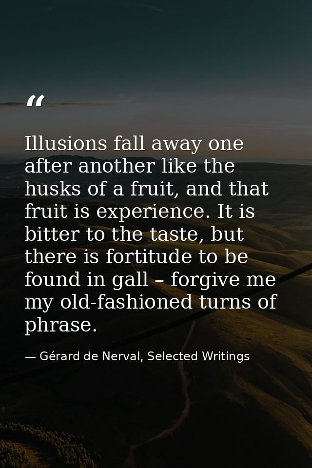 Illusions fall away one after another like the husks of a fruit, and that fruit is experience. It is bitter to the taste — Gérard de Nerval, Selected Writings