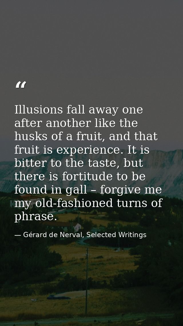 Illusions fall away one after another like the husks of a fruit, and that fruit is experience. It is bitter to the taste — Gérard de Nerval, Selected Writings