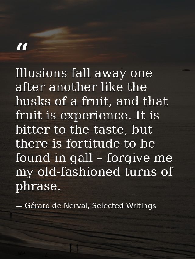 Illusions fall away one after another like the husks of a fruit, and that fruit is experience. It is bitter to the taste — Gérard de Nerval, Selected Writings