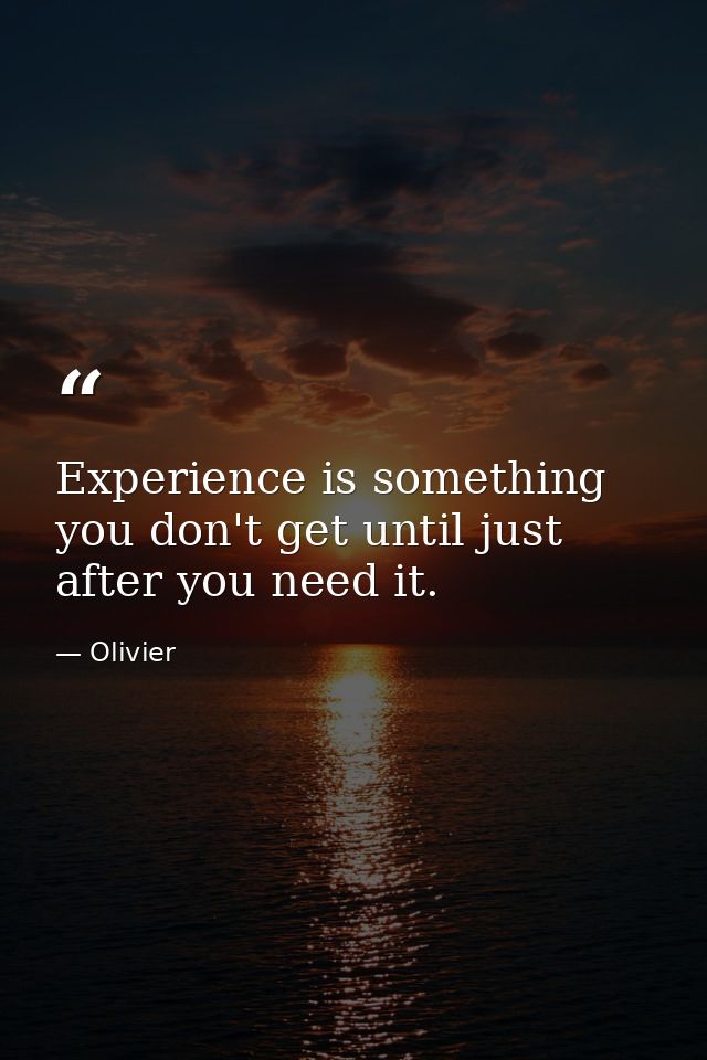 Experience is something you don't get until just after you need it. — Olivier