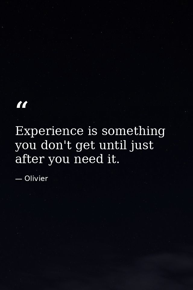Experience is something you don't get until just after you need it. — Olivier