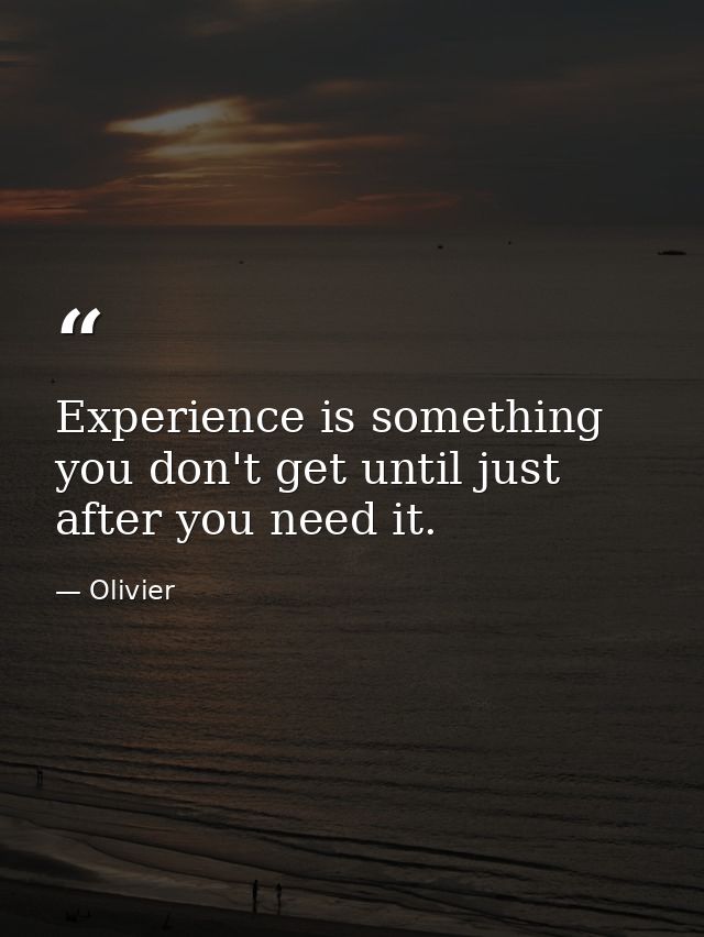 Experience is something you don't get until just after you need it. — Olivier