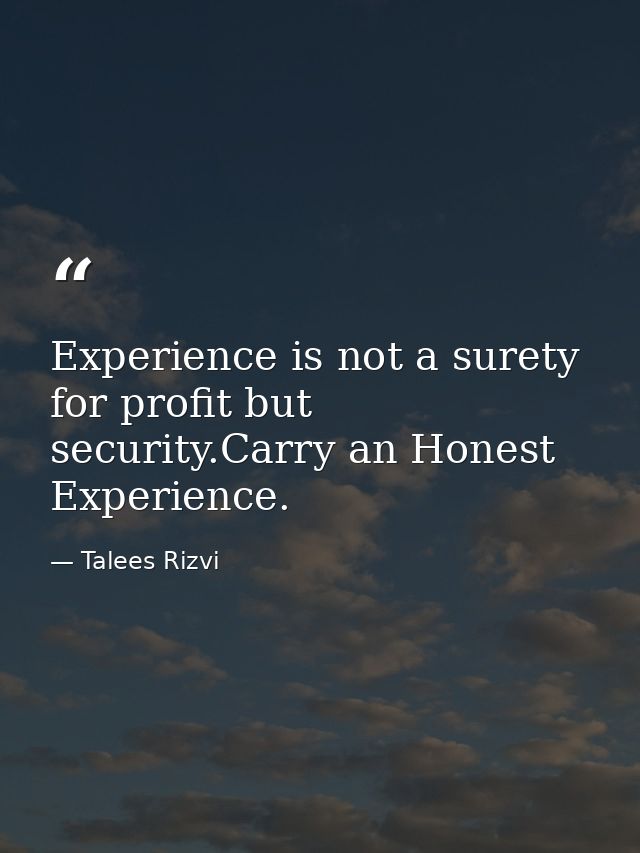 Experience is not a surety for profit but security.Carry an Honest Experience. — Talees Rizvi