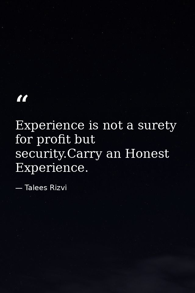 Experience is not a surety for profit but security.Carry an Honest Experience. — Talees Rizvi