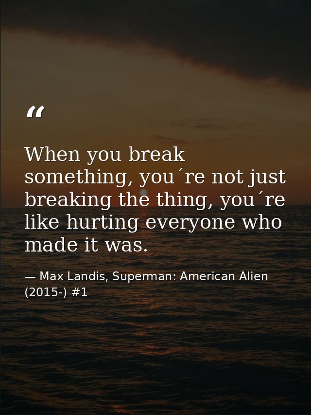 When you break something, you´re not just breaking the thing, you´re like hurting everyone who made it was. — Max Landis, Superman: American Alien (2015-) #1