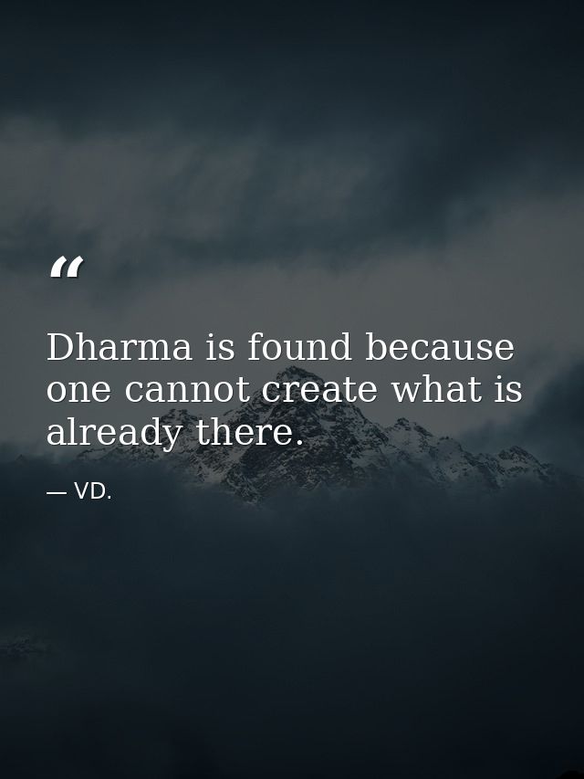 Dharma is found because one cannot create what is already there. — VD.
