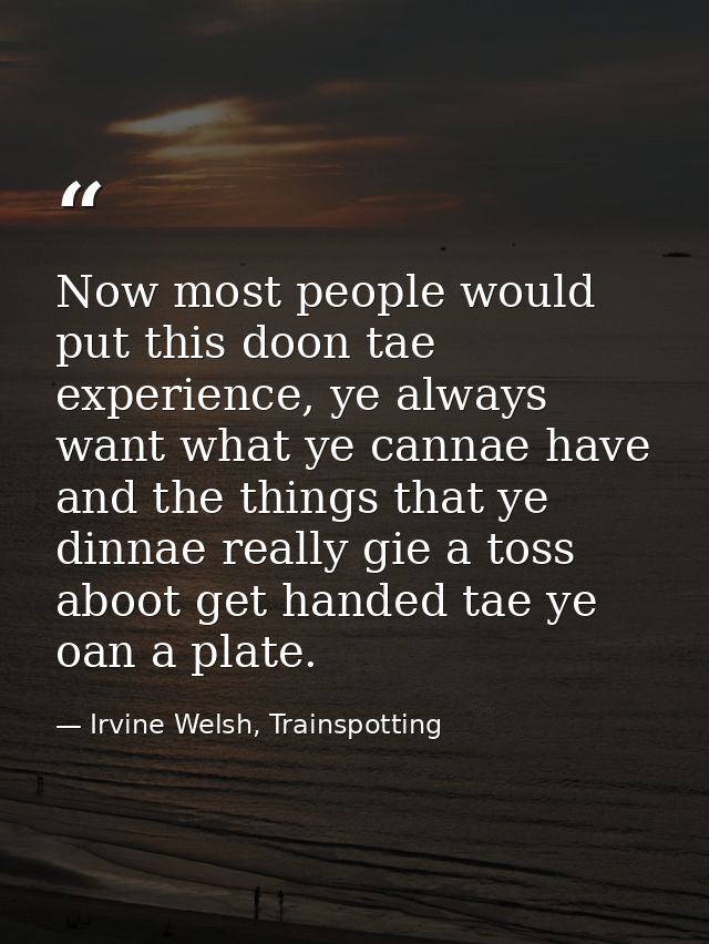 Now most people would put this doon tae experience, ye always want what ye cannae have and the things that ye dinnae rea — Irvine Welsh, Trainspotting
