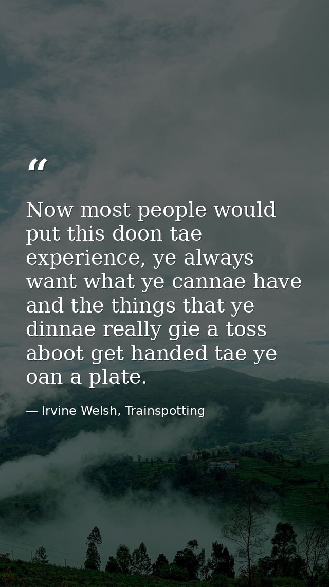 Now most people would put this doon tae experience, ye always want what ye cannae have and the things that ye dinnae rea — Irvine Welsh, Trainspotting