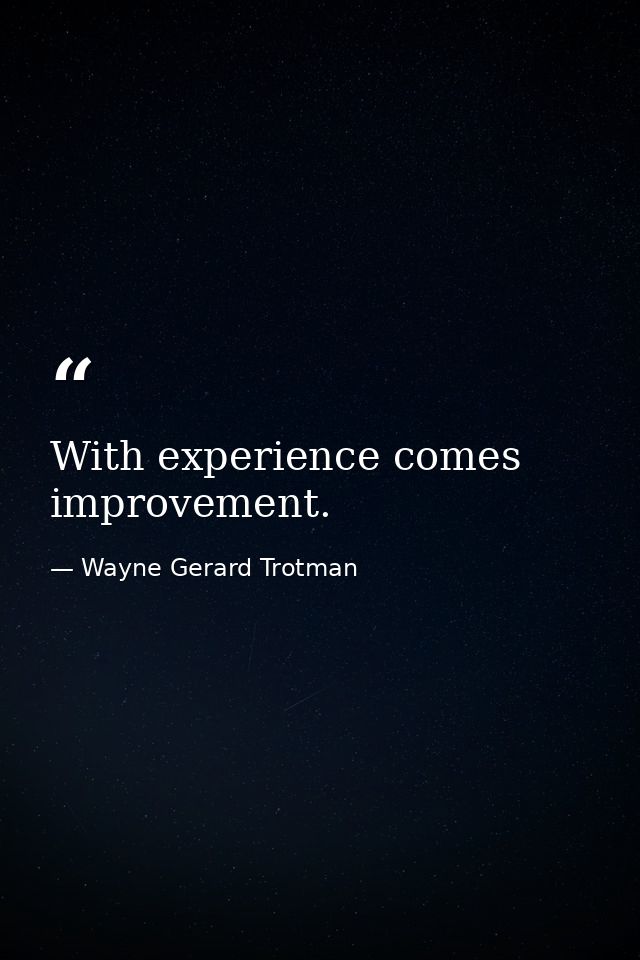 With experience comes improvement. — Wayne Gerard Trotman