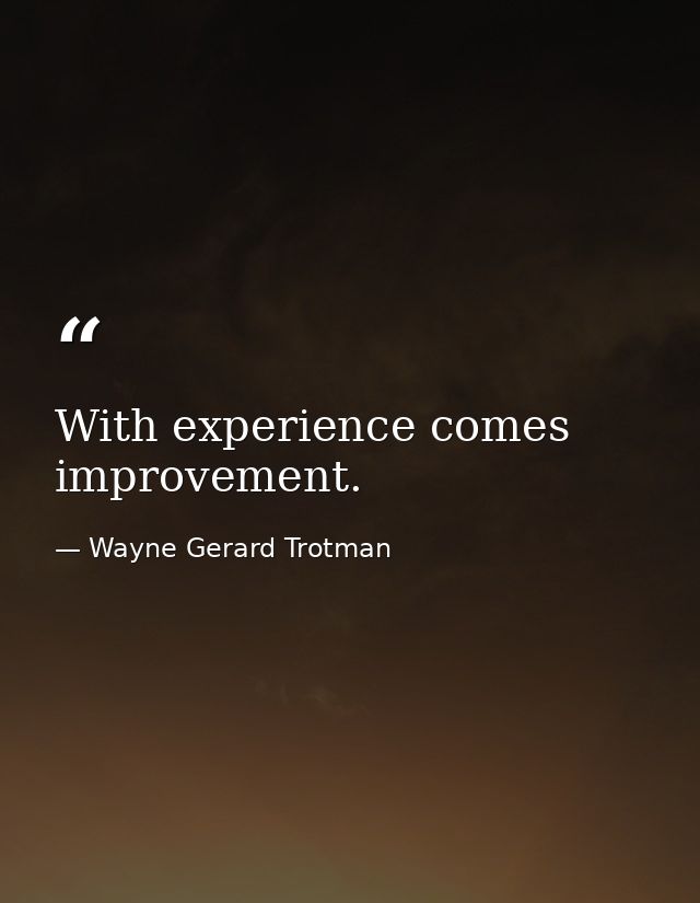 With experience comes improvement. — Wayne Gerard Trotman