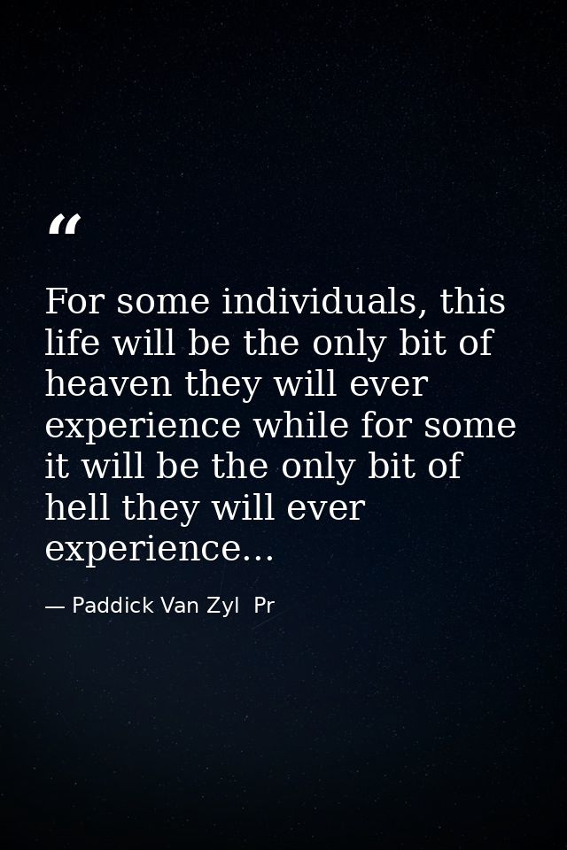 For some individuals, this life will be the only bit of heaven they will ever experience while for some it will be the o — Paddick Van Zyl  Pr