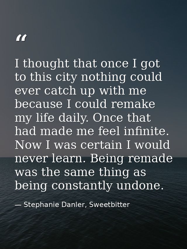 I thought that once I got to this city nothing could ever catch up with me because I could remake my life daily. Once th — Stephanie Danler, Sweetbitter