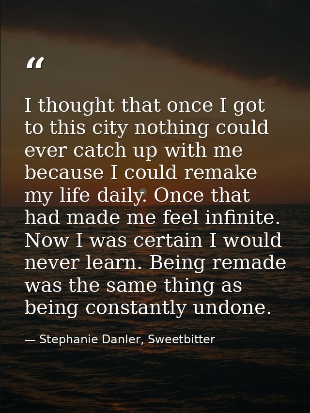 I thought that once I got to this city nothing could ever catch up with me because I could remake my life daily. Once th — Stephanie Danler, Sweetbitter