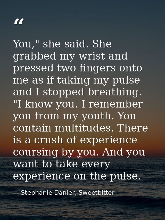 You," she said. She grabbed my wrist and pressed two fingers onto me as if taking my pulse and I stopped breathing. "I k — Stephanie Danler, Sweetbitter