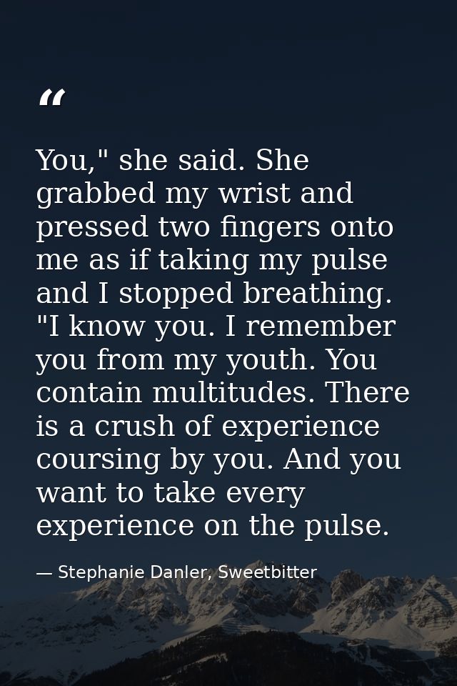 You," she said. She grabbed my wrist and pressed two fingers onto me as if taking my pulse and I stopped breathing. "I k — Stephanie Danler, Sweetbitter