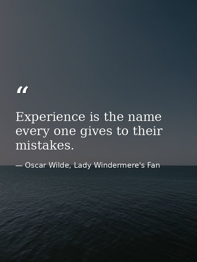 Experience is the name every one gives to their mistakes. — Oscar Wilde, Lady Windermere's Fan