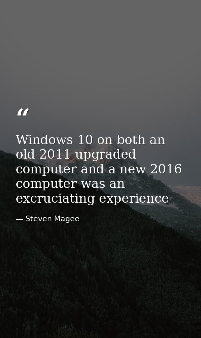 Windows 10 on both an old 2011 upgraded computer and a new 2016 computer was an excruciating experience — Steven Magee