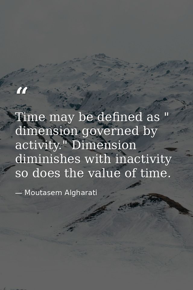 Time may be defined as " dimension governed by activity." Dimension diminishes with inactivity so does the value of time — Moutasem Algharati