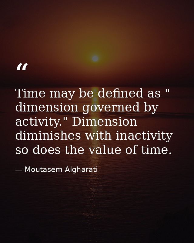Time may be defined as " dimension governed by activity." Dimension diminishes with inactivity so does the value of time — Moutasem Algharati