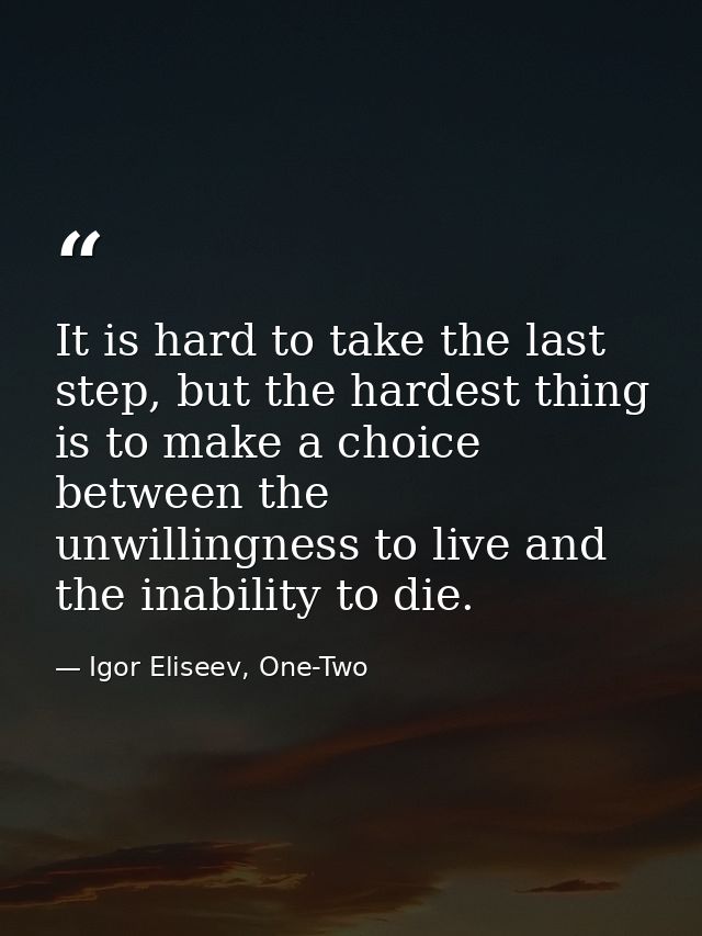 It is hard to take the last step, but the hardest thing is to make a choice between the unwillingness to live and the in — Igor Eliseev, One-Two