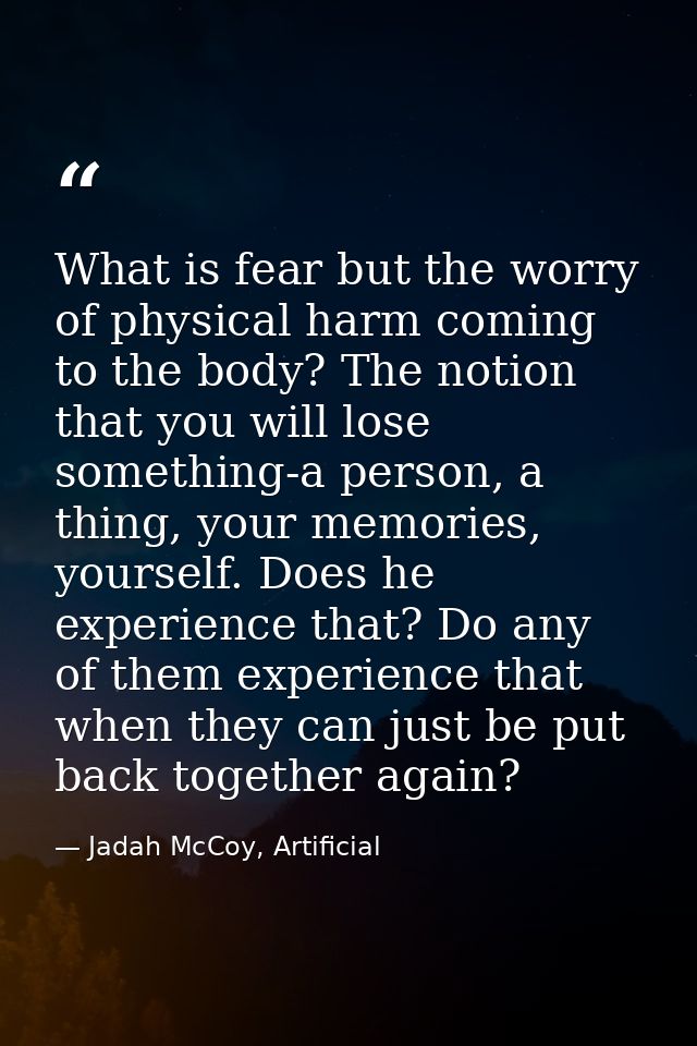 What is fear but the worry of physical harm coming to the body? The notion that you will lose something-a person, a thin — Jadah McCoy, Artificial
