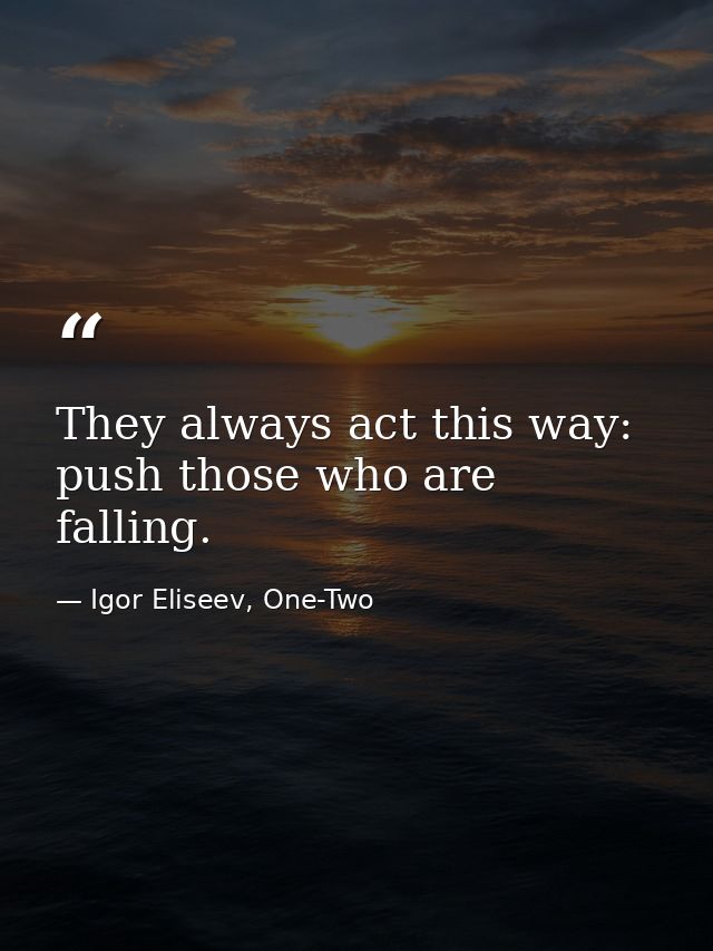 They always act this way: push those who are falling. — Igor Eliseev, One-Two