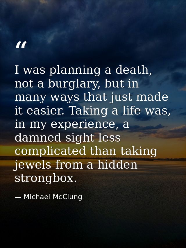 I was planning a death, not a burglary, but in many ways that just made it easier. Taking a life was, in my experience,  — Michael McClung