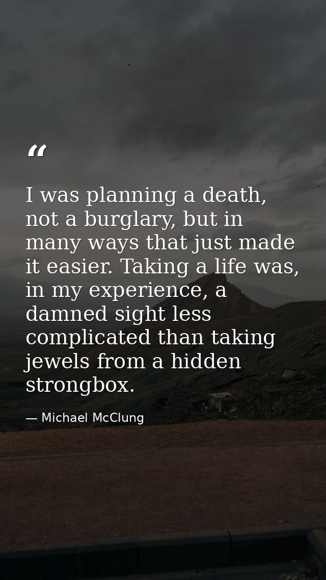 I was planning a death, not a burglary, but in many ways that just made it easier. Taking a life was, in my experience,  — Michael McClung