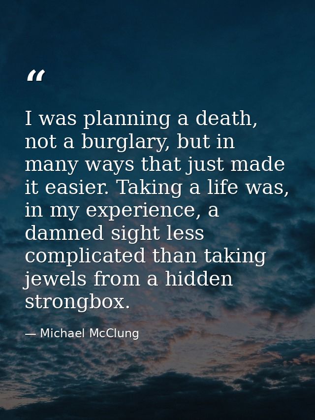 I was planning a death, not a burglary, but in many ways that just made it easier. Taking a life was, in my experience,  — Michael McClung