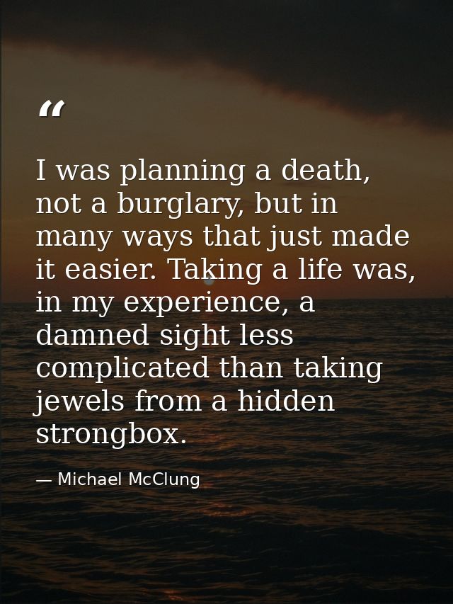 I was planning a death, not a burglary, but in many ways that just made it easier. Taking a life was, in my experience,  — Michael McClung